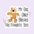 My Dog Only Breaks His Favorite Toys Sticker I Funny Dog Toy Sticker